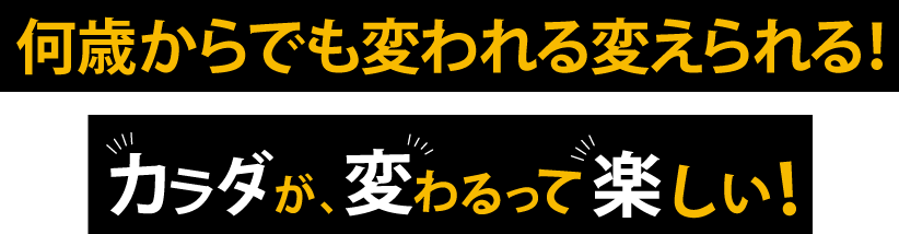 何歳からでも変われる変えられる!カラダが変わるって楽しい!
